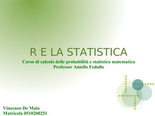 R E LA STATISTICAR E LA STATISTICA
Corso di calcolo delle probabilità e statistica matematica
Professor Aniello Fedullo
Vincenzo De Maio
Matricola 0510200251
 