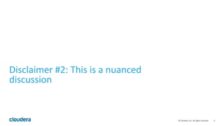 4	
  ©	
  Cloudera,	
  Inc.	
  All	
  rights	
  reserved.	
  
Disclaimer	
  #2:	
  This	
  is	
  a	
  nuanced	
  
discussion	
  
 