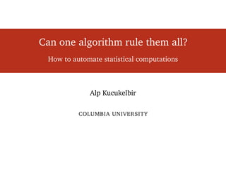 Can one algorithm rule them all?
How to automate statistical computations
Alp Kucukelbir
COLUMBIA UNIVERSITY
 