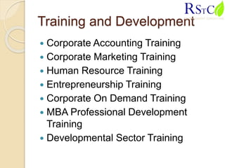 Training and Development
 Corporate Accounting Training
 Corporate Marketing Training
 Human Resource Training
 Entrepreneurship Training
 Corporate On Demand Training
 MBA Professional Development
Training
 Developmental Sector Training
 