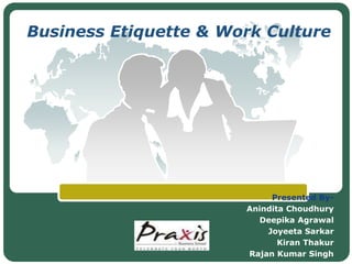 Business Etiquette & Work Culture




                            Presented By-
                       Anindita Choudhury
                         Deepika Agrawal
                           Joyeeta Sarkar
              LOGO
                              Kiran Thakur
                       Rajan Kumar Singh
 