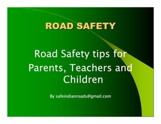 ROAD SAFETY


 Road Safety tips for
Parents, Teachers and
       Children
       safeindianroads@gmail.com
    By safeindianroads@gmail.com
 