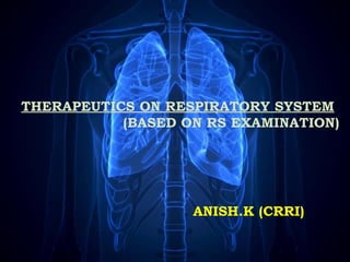 THERAPEUTICS ON RESPIRATORY SYSTEM
(BASED ON RS EXAMINATION)
ANISH.K (CRRI)
 