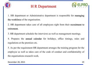 H R Department
1. HR department or Administrative department is responsible for managing
the workforce of the organisation...