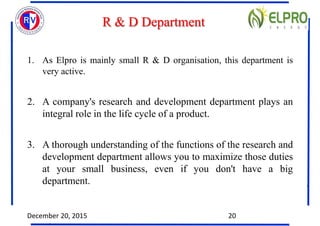 R & D Department
1. As Elpro is mainly small R & D organisation, this department is
very active.
2. A company's research a...