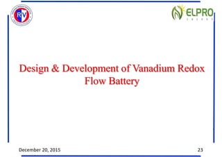 Design & Development of Vanadium Redox
Flow Battery
December 20, 2015 23
 