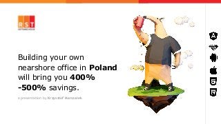 Building your own
nearshore office in Poland
will bring you 400%
-500% savings.
a presentation by Krzysztof Marszałek
 