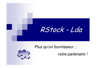 RStock - Lda

Plus qu’un fournisseur…
            votre partenaire !
 