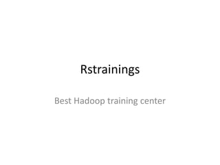 Rstrainings
Best Hadoop training center
 