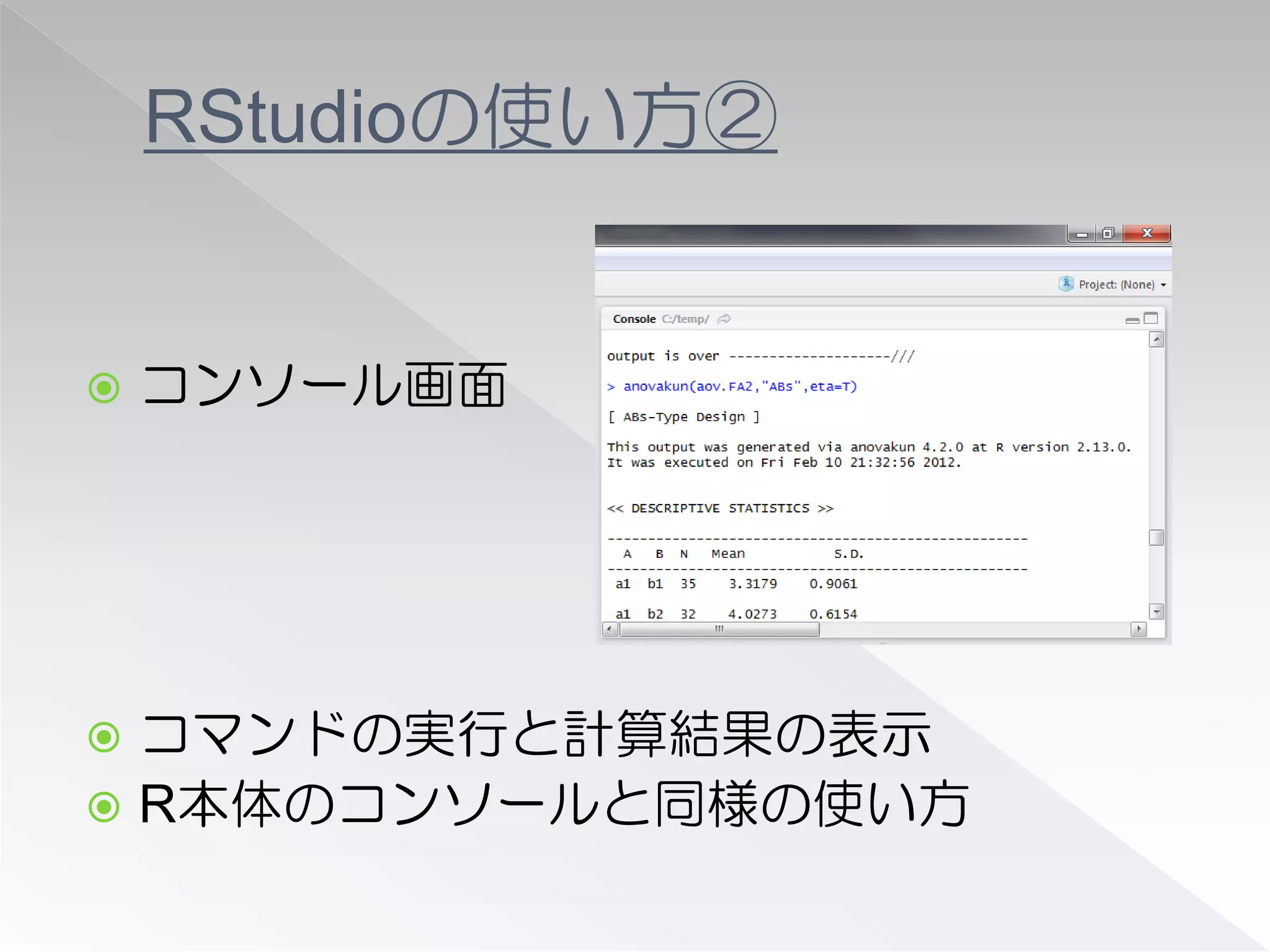 RStudioの使い方②


   コンソール画面




 コマンドの実行と計算結果の表示
 R本体のコンソールと同様の使い方
 