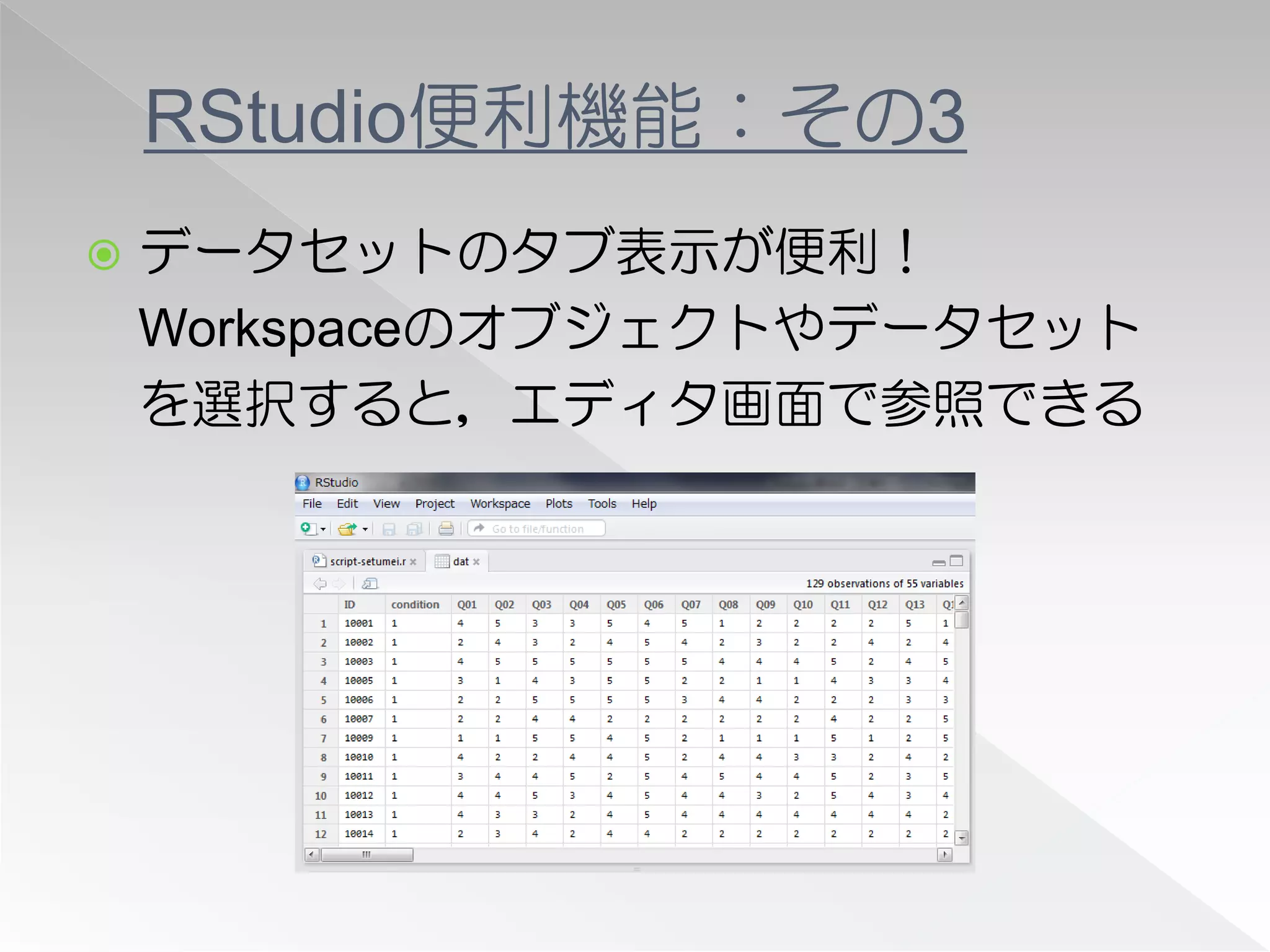 RStudio便利機能：その3
   データセットのタブ表示が便利！
    Workspaceのオブジェクトやデータセット
    を選択すると，エディタ画面で参照できる
 