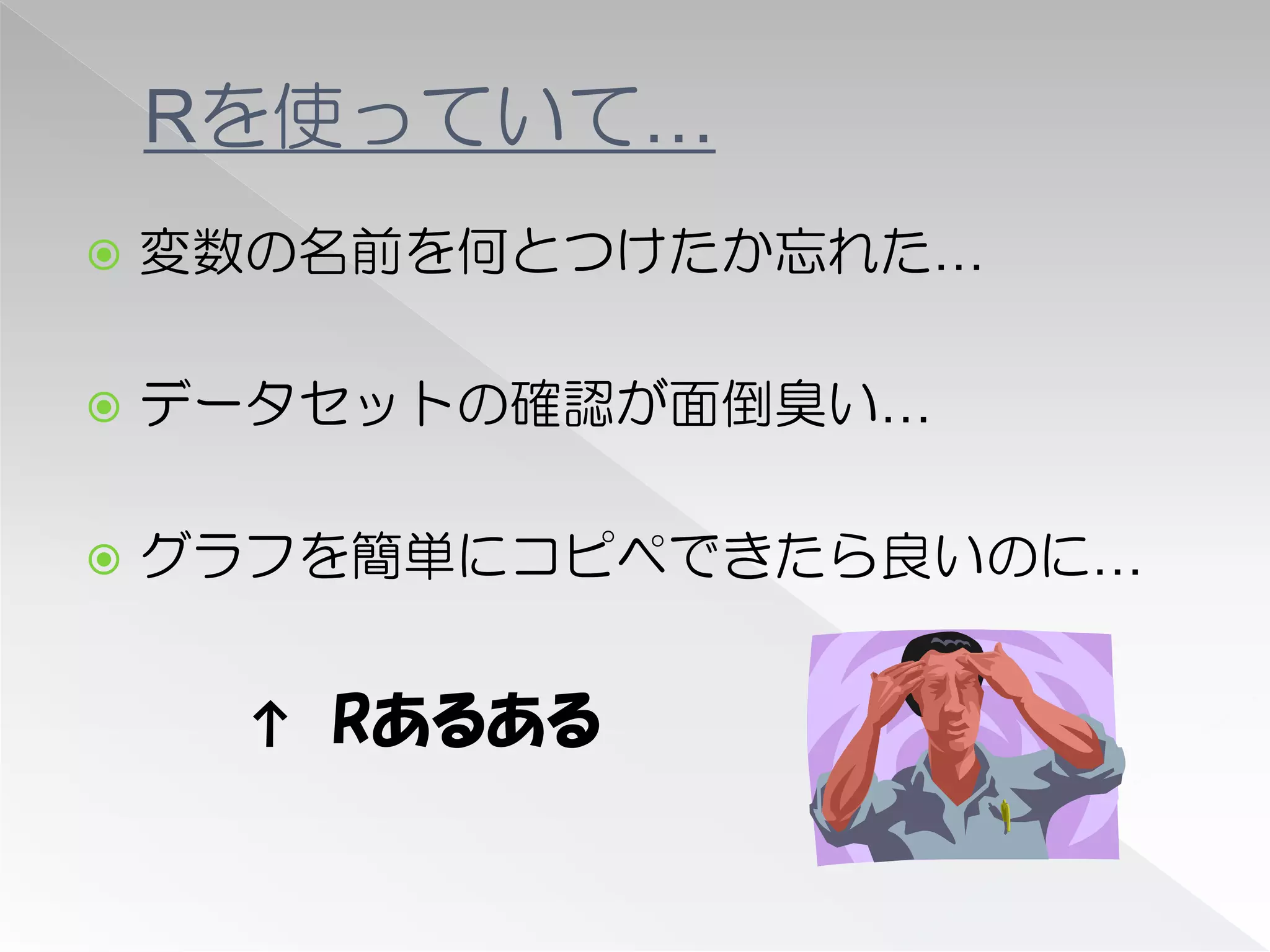 Rを使っていて…
   変数の名前を何とつけたか忘れた…

   データセットの確認が面倒臭い…

   グラフを簡単にコピペできたら良いのに…


     ↑ Rあるある
 