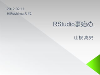 2012.02.11
HiRoshima.R #2

                 RStudio事始め

                      山根 嵩史
 