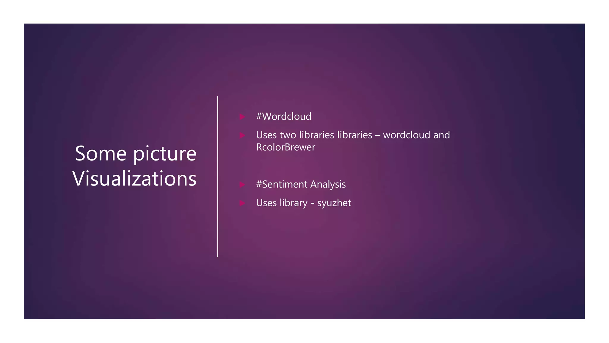 Some picture
Visualizations
 #Wordcloud
 Uses two libraries libraries – wordcloud and
RcolorBrewer
 #Sentiment Analysis
 Uses library - syuzhet
 