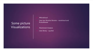 Some picture
Visualizations
 #Wordcloud
 Uses two libraries libraries – wordcloud and
RcolorBrewer
 #Sentiment Analysis
 Uses library - syuzhet
 