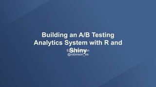Building an A/B Testing
Analytics System with R and
ShinyEmily Robinson
@robinson_es
 