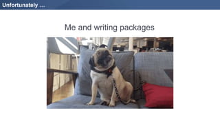 Unfortunately …
Me and writing packages
 