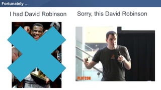 Fortunately …
I had David Robinson Sorry, this David Robinson
 
