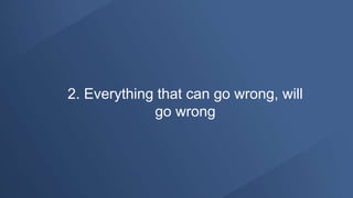2. Everything that can go wrong, will
go wrong
 