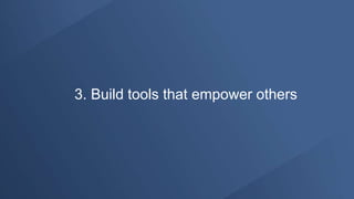 3. Build tools that empower others
 