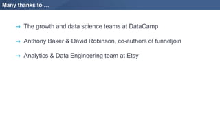 Many thanks to …
➔ The growth and data science teams at DataCamp
➔ Anthony Baker & David Robinson, co-authors of funneljoin
➔ Analytics & Data Engineering team at Etsy
 