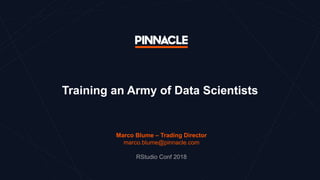 Training an Army of Data Scientists
Marco Blume – Trading Director
marco.blume@pinnacle.com
RStudio Conf 2018
 