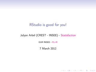 RStudio is good for you!

Julyan Arbel (CREST - INSEE) - Statisfaction

              GUR INSEE - FLτ R


               7 March 2012
 