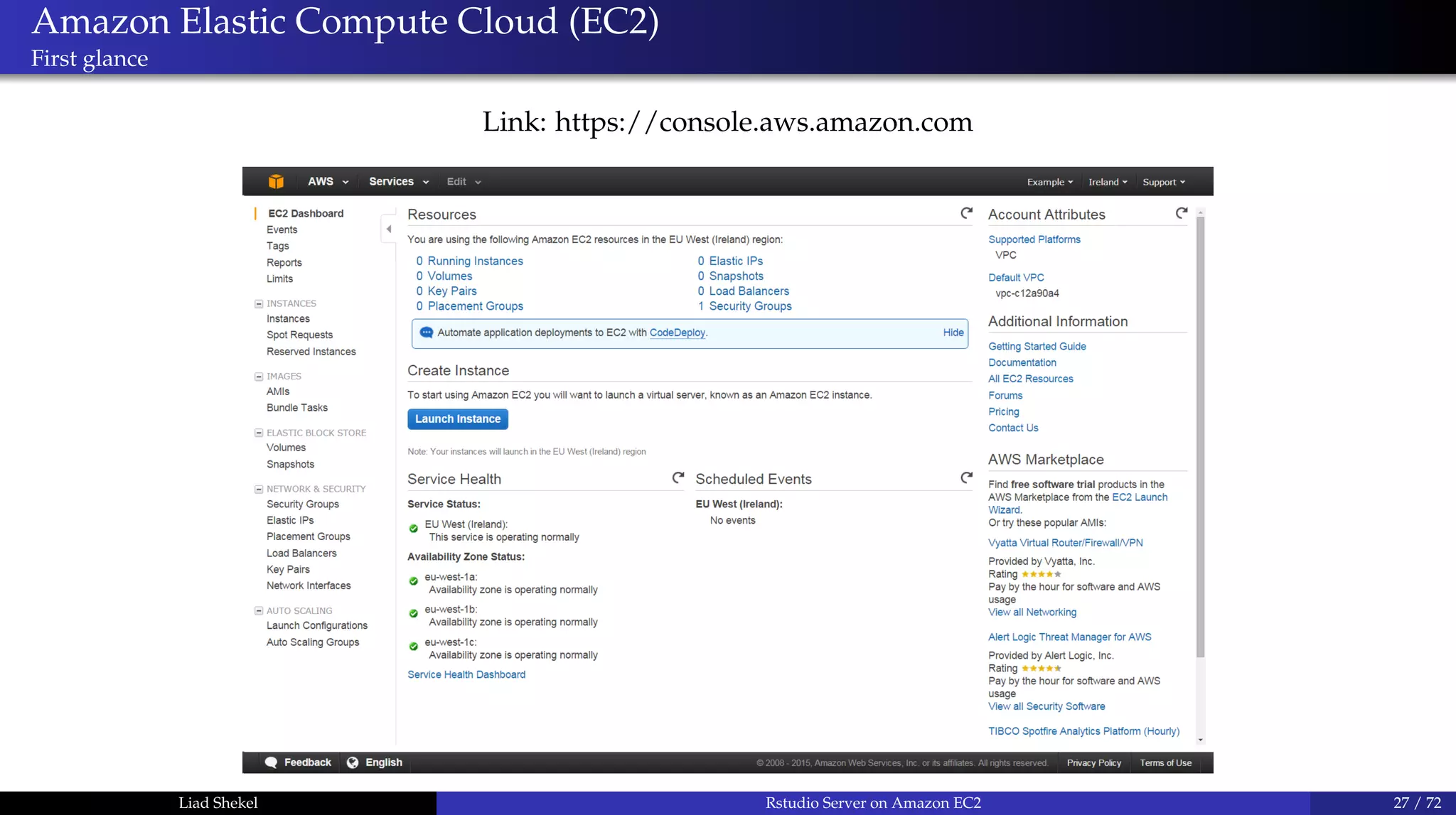 Amazon Elastic Compute Cloud (EC2)
First glance
Link: https://console.aws.amazon.com
Liad Shekel Rstudio Server on Amazon EC2 27 / 72
 