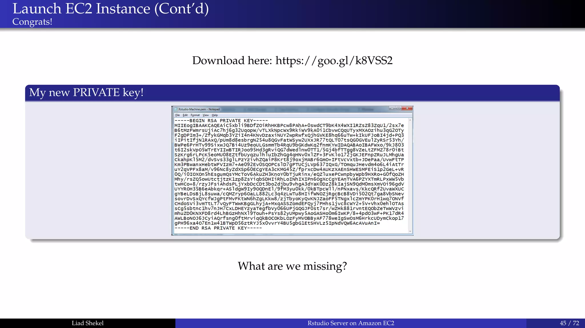 Launch EC2 Instance (Cont’d)
Congrats!
Download here: https://goo.gl/k8VSS2
My new PRIVATE key!
What are we missing?
Liad Shekel Rstudio Server on Amazon EC2 45 / 72
 