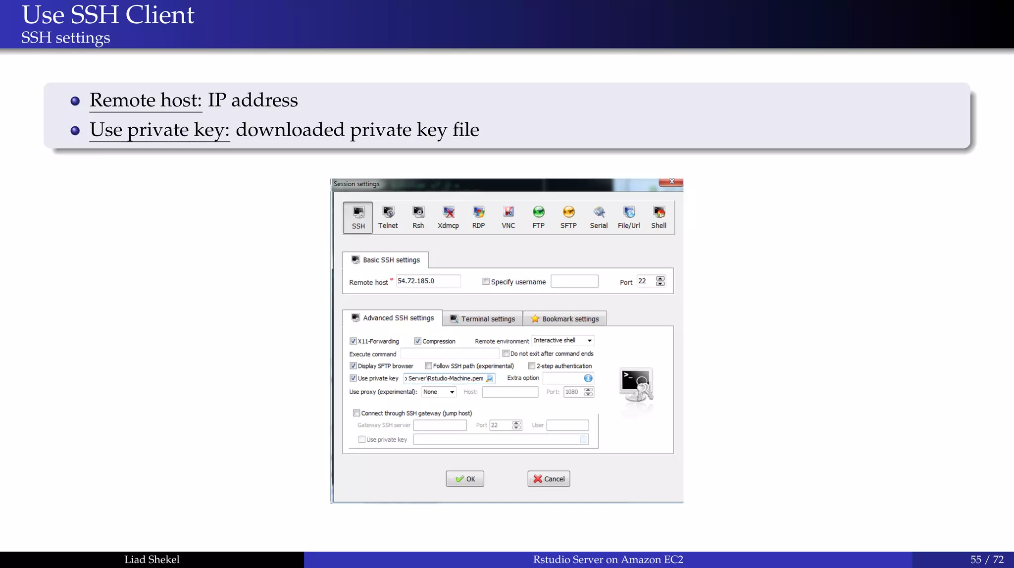 Use SSH Client
SSH settings
Remote host: IP address
Use private key: downloaded private key ﬁle
Liad Shekel Rstudio Server on Amazon EC2 55 / 72
 