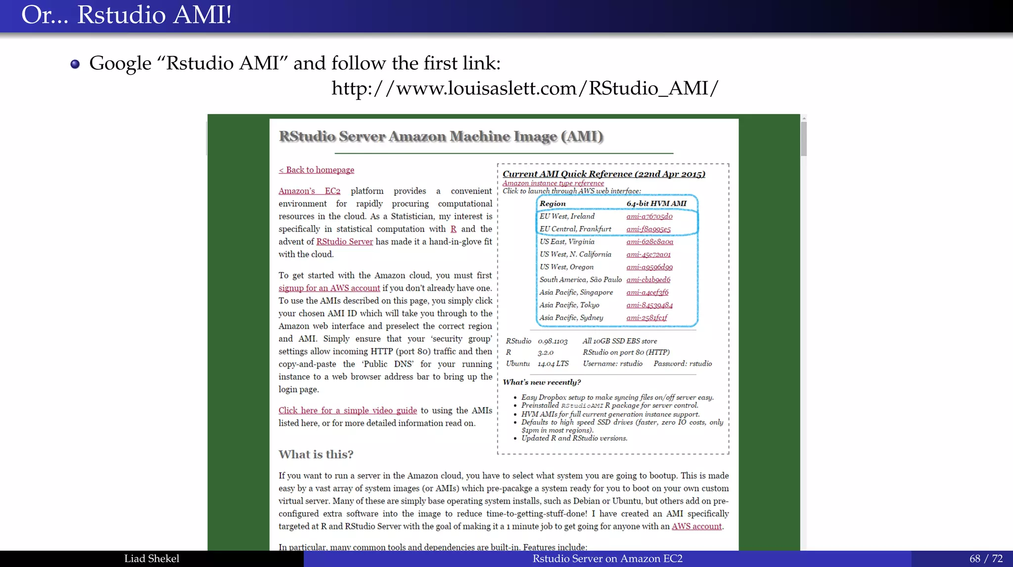 Or... Rstudio AMI!
Google “Rstudio AMI” and follow the ﬁrst link:
http://www.louisaslett.com/RStudio_AMI/
Liad Shekel Rstudio Server on Amazon EC2 68 / 72
 