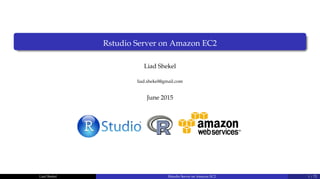 Rstudio Server on Amazon EC2
Liad Shekel
liad.shekel@gmail.com
June 2015
Liad Shekel Rstudio Server on Amazon EC2 1 / 72
 