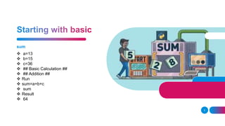 sum
5
 a=13
 b=15
 c=36
 ## Basic Calculation ##
 ## Addition ##
 Run
 sum=a+b+c
 sum
 Result
 64
 