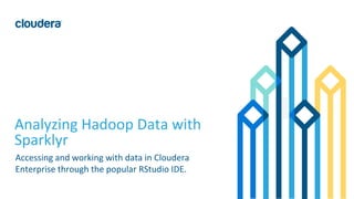 1© Cloudera, Inc. All rights reserved.
Analyzing Hadoop Data with
Sparklyr
Accessing and working with data in Cloudera
Enterprise through the popular RStudio IDE.
 