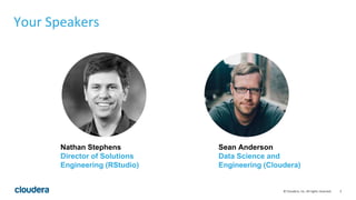 2© Cloudera, Inc. All rights reserved.
Your Speakers
Nathan Stephens
Director of Solutions
Engineering (RStudio)
Sean Anderson
Data Science and
Engineering (Cloudera)
 