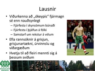 Lausnir
• Viðurkenna að „ókeypis“ fjármagn
  sé enn nauðsynlegt
   – Fjárfesta í skynsömum búnaði
   – Fjárfesta í þjálfun á fólki
   – Samstarf um rekstur á vélum
• Efla rannsóknir á grisjun,
  grisjunartækni, úrvinnslu og
  viðargæðum
• Hvetja til að fleiri mennti sig á
  þessum sviðum
 