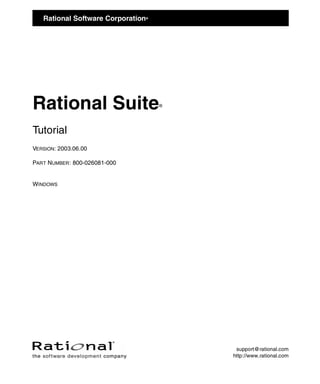 Rational Software Corporation

®

Rational Suite

®

Tutorial
VERSION: 2003.06.00
PART NUMBER : 800-026081-000

WINDOWS

support@rational.com
http://www.rational.com

 