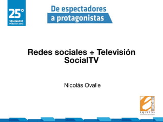 Redes sociales + Televisión
        SocialTV

         Nicolás Ovalle
 