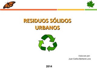 RESIDUOS SÓLIDOS
URBANOS

Elaborado por:
Juan Carlos Barberá Luna

2014

 