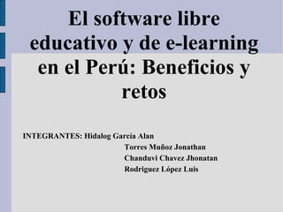 El software libre educativo y de e-learning en el Perú: Beneficios y retos INTEGRANTES: Hidalog García Alan Torres Muñoz Jonathan Chanduvi Chavez Jhonatan Rodriguez López Luis 