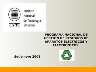 PROGRAMA NACIONAL DE
GESTION DE RESIDUOS DE
APARATOS ELECTRICOS Y
ELECTRONICOS
Setiembre 2008
 