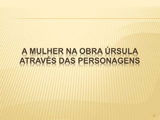 A MULHER NA OBRA ÚRSULA
ATRAVÉS DAS PERSONAGENS
20
 