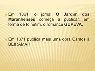  Em 1861, o jornal O Jardim dos
Maranhenses começa a publicar, em
forma de folhetim, o romance GUPEVA.
 Em 1871 publica mais uma obra Cantos à
BEIRAMAR.
6
 