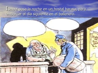 I smael pasa la noche en un hostal barato, para embarcar al día siguiente en el ballenero. 