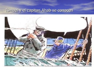 Ismael y el capitan Ahab se conocen 