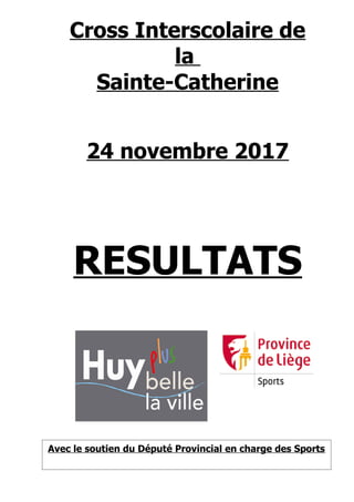 Cross Interscolaire de
la
Sainte-Catherine
24 novembre 2017
RESULTATS
Avec le soutien du Député Provincial en charge des Sports
 