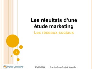 Les résultats d’une étude marketing Les réseaux sociaux 27/05/2011 Arne Looffen et Frederic Vancoillie 1 