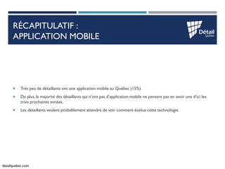 detailquebec.com 
RÉCAPITULATIF : APPLICATION MOBILE 
Très peu de détaillants ont une application mobile au Québec (15%)....