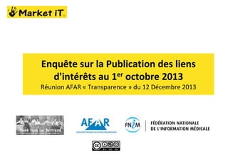 Enquête sur la Publication des liens
d'intérêts au 1er octobre 2013
Réunion AFAR « Transparence » du 12 Décembre 2013

 
