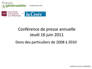 Conférence de presse annuelle
       Jeudi 16 juin 2011
Dons des particuliers de 2008 à 2010




                                Conférence de presse 16/06/2011
 